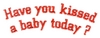 Have You Kissed A Baby Today