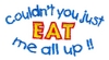 Couldn't You Just Eat Me All Up!!